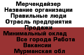 Мерчендайзер › Название организации ­ Правильные люди › Отрасль предприятия ­ Продажи › Минимальный оклад ­ 25 000 - Все города Работа » Вакансии   . Мурманская обл.,Апатиты г.